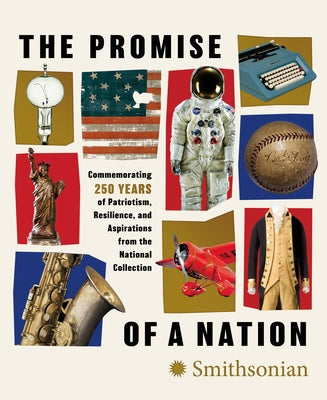 The Promise of a Nation: Commemorating 250 Years of Patriotism, Resilience, and Aspirations from the National Collection by Smithsonian Institution