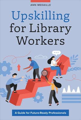 Upskilling for Library Workers: A Guide for Future-Ready Professionals by Medaille, Ann