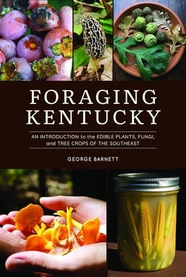 Foraging Kentucky: An Introduction to the Edible Plants, Fungi, and Tree Crops of the Southeast by Barnett, George