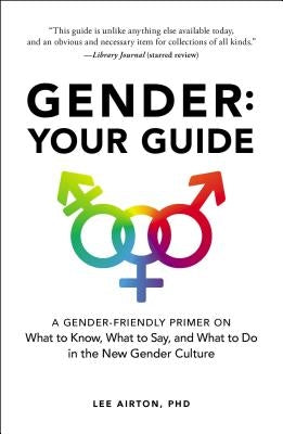 Gender: Your Guide: A Gender-Friendly Primer on What to Know, What to Say, and What to Do in the New Gender Culture by Airton, Lee