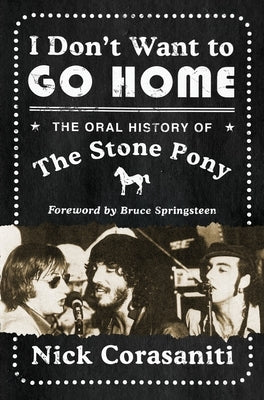 I Don't Want to Go Home: The Oral History of the Stone Pony by Corasaniti, Nick