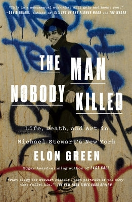 The Man Nobody Killed: Life, Death, and Art in Michael Stewart's New York by Green, Elon
