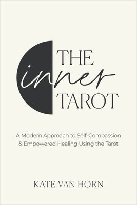 The Inner Tarot: A Modern Approach to Self-Compassion and Empowered Healing Using the Tarot by Horn, Kate Van