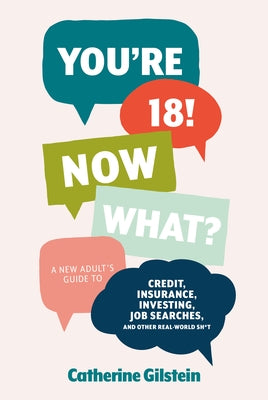 You're 18! Now What?: A New Adult's Guide to Credit, Insurance, Investing, Job Searches, and Other Real-World Sh*t by Gilstein, Catherine