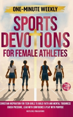 One-Minute Weekly Sports Devotions for Female Athletes: Christian Inspiration for Teen Girls to Build Faith and Mental Toughness, Crush Pressure, Lead by Publications, Nextlevel E.