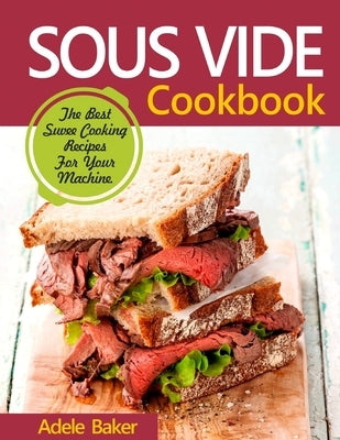 Sous Vide Cookbook: The Best Suvee Cooking Recipes for Cooking at Home by Baker, Adele