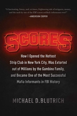 Scores: How I Opened the Hottest Strip Club in New York City, Was Extorted Out of Millions by the Gambino Family, and Became One of the Most Successfu by Blutrich, Michael D.