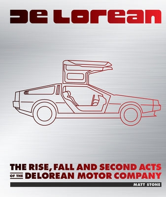 Delorean: The Rise, Fall and Second Acts of the Delorean Motor Company by Stone, Matt