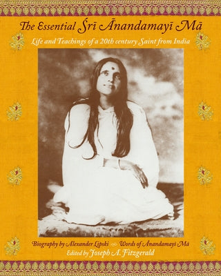 The Essential Sri Anandamayi Ma: Life and Teachings of a 20th Century Saint from India by Ma, Anandamayi