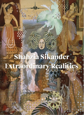 Shahzia Sikander: Extraordinary Realities by Abbas, Sadia