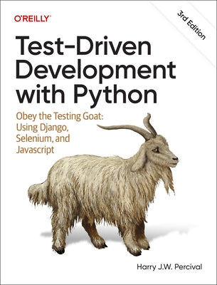 Test-Driven Development with Python: Obey the Testing Goat: Using Django, Selenium, and JavaScript by Percival, Harry