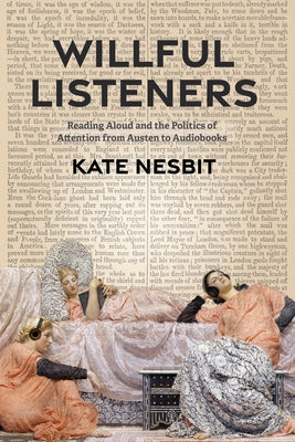Willful Listeners: Reading Aloud and the Politics of Attention from Austen to Audiobooks by Nesbit, Kate