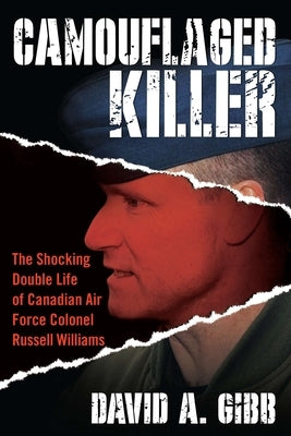 Camouflaged Killer: The Shocking Double Life of Canadian Air Force Colonel Russell Williams by Gibb, David A.