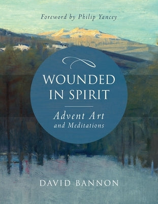 Wounded in Spirit: Advent Art and Meditations: A 25-Day Illustrated Advent Devotional for the Grieving with Scriptures and Stories Drawn from the Work by Bannon, David