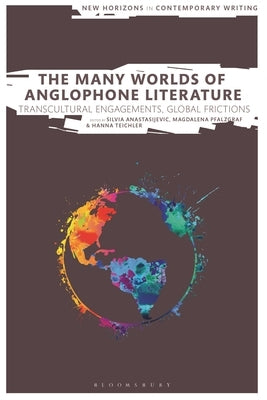 The Many Worlds of Anglophone Literature: Transcultural Engagements, Global Frictions by Anastasijevic, Silvia