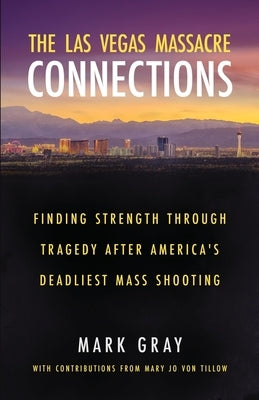 The Las Vegas Massacre Connections: Finding Strength Through Tragedy After America's Deadliest Mass Shooting by Gray, Mark
