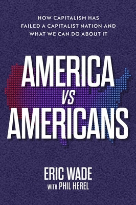 America vs. Americans: How Capitalism Has Failed a Capitalist Nation and What We Can Do about It by Wade, Eric