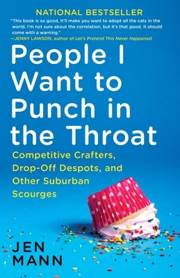 People I Want to Punch in the Throat: People I Want to Punch in the Throat: Competitive Crafters, Drop-Off Despots, and Other Suburban Scourges by Mann, Jen