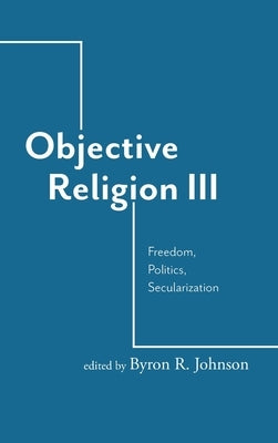 Objective Religion: Freedom, Politics, Secularization by Johnson, Byron R.