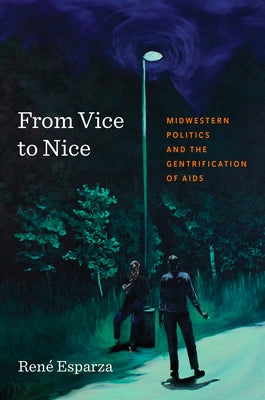 From Vice to Nice: Midwestern Politics and the Gentrification of AIDS by Esparza, RenÃ©