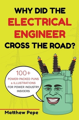 Why Did The Electrical Engineer Cross The Road?: 100+ Power-Packed Puns & Illustrations For Power Industry Insiders by Pepe, Matthew