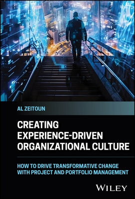 Creating Experience-Driven Organizational Culture: How to Drive Transformative Change with Project and Portfolio Management by Zeitoun, Al