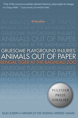 Gruesome Playground Injuries/Animals Out of Paper/Bengal Tiger at the Baghdad Zoo: Three Plays by Joseph, Rajiv