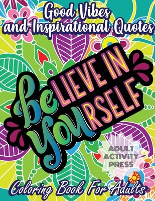 Good Vibes and Inspirational Quotes Coloring Book: An Adult Coloring Book with 35 Motivational Quotes and Stress Relieving Designs that are Beginner F by Press, Adult Activity