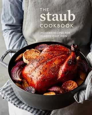 The Staub Cookbook: Modern Recipes for Classic Cast Iron by Staub