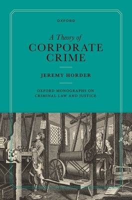 A Theory of Corporate Crime by Horder, Jeremy
