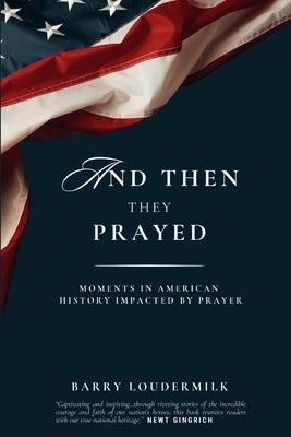 And Then They Prayed: Moments in American History Impacted By Prayer by Loudermilk, Barry