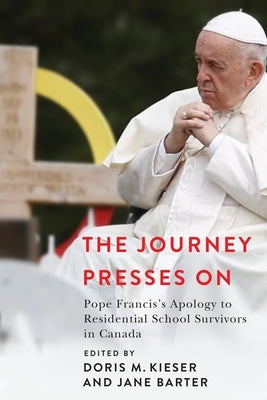 The Journey Presses on: Pope Francis's Apology to Residential School Survivors in Canada by Kieser, Doris M.