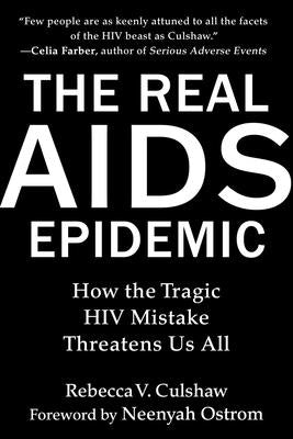 The Real AIDS Epidemic: How the Tragic HIV Mistake Threatens Us All by Culshaw, Rebecca V.