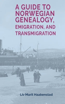 A Guide to Norwegian Genealogy, Emigration, and Transmigration by Haakenstad, LIV Marit