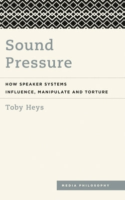Sound Pressure: How Speaker Systems Influence, Manipulate and Torture by Heys, Toby