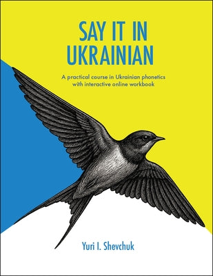Say It in Ukrainian: A Practical Course in Ukrainian Phonetics: A Practical Course in Ukrainian Phonetics by Shevchuk, Yuri I.