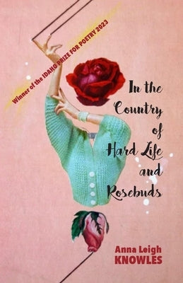 In the Country of Hard Life and Rosebuds by Knowles, Anna Leigh