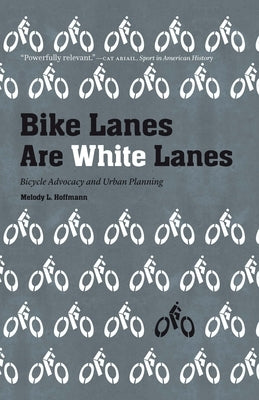 Bike Lanes Are White Lanes: Bicycle Advocacy and Urban Planning by Hoffmann, Melody L.