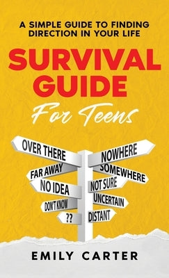Survival Guide for Teens: A Simple Guide to Self-Discovery, Social Skills, Money Management and All the Most Essential Life Skills You Need to L by Carter, Emily