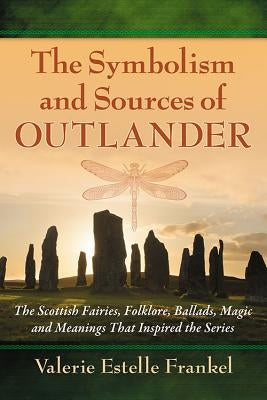 Symbolism and Sources of Outlander: The Scottish Fairies, Folklore, Ballads, Magic and Meanings That Inspired the Series by Frankel, Valerie Estelle