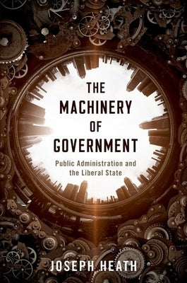 The Machinery of Government: Public Administration and the Liberal State by Heath, Joseph