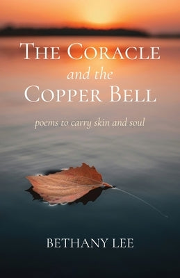The Coracle and the Copper Bell: Poems to Carry Skin and Soul by Lee, Bethany