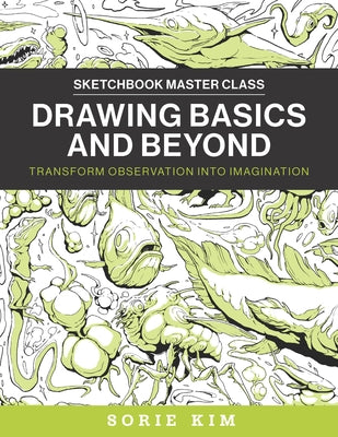 Drawing Basics and Beyond: Transform Observation Into Imagination by Kim, Sorie