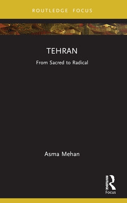 Tehran: From Sacred to Radical by Mehan, Asma