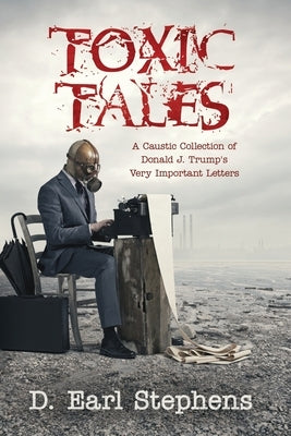 Toxic Tales: A Caustic Collection of Donald J. Trump's Very Important Letters by Stephens, D. Earl