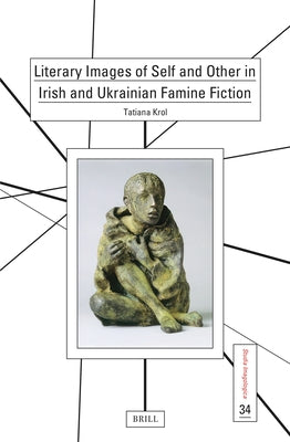 Literary Images of Self and Other in Irish and Ukrainian Famine Fiction by Krol, Tatiana