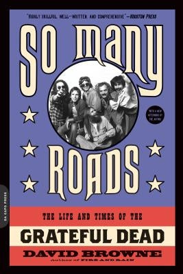 So Many Roads: The Life and Times of the Grateful Dead by Browne, David