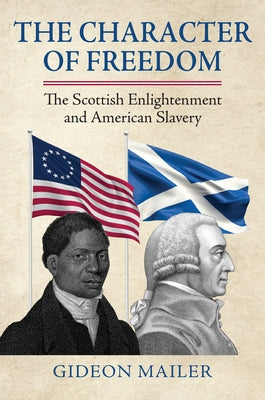 The Character of Freedom: The Scottish Enlightenment and American Slavery by Mailer, Gideon