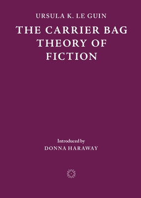 The Carrier Bag Theory of Fiction by Le Guin, Ursula K.