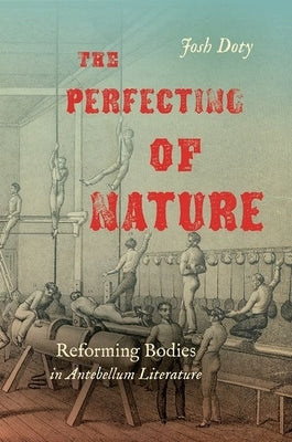 The Perfecting of Nature: Reforming Bodies in Antebellum Literature by Doty, Josh